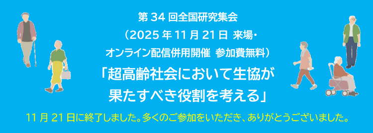 第34回全国研究集会　（2025年11月21日 来場・オンライン配信併用開催 参加費無料）「超高齢社会において生協が果たすべき役割を考える」11月21日に終了しました。多くのご参加をいただき、ありがとうございました。